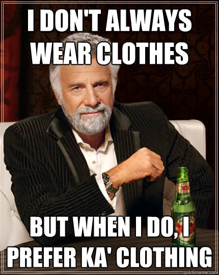 I don't always wear clothes But when I do, I prefer Ka' clothing  Dos Equis man