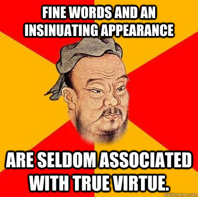 Fine words and an insinuating appearance  are seldom associated with true virtue.  Confucius says