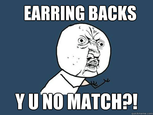 Earring backs y u no match?!  Y U No