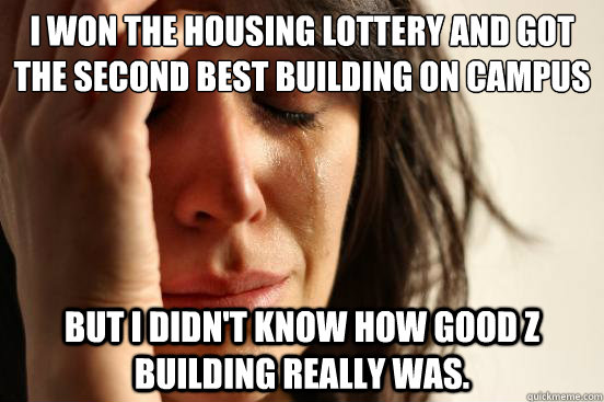 I won the housing lottery and got the second best building on campus LMNOP but I didn't know how good Z building really was.   First World Problems