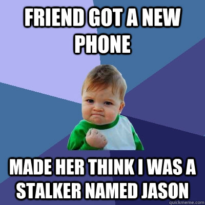 friend got a new phone made her think i was a stalker named jason  Success Kid