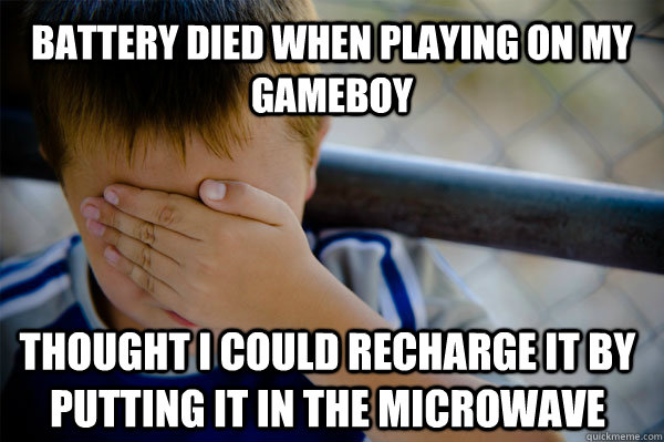 battery died when playing on my gameboy  thought i could recharge it by putting it in the microwave   Confession kid