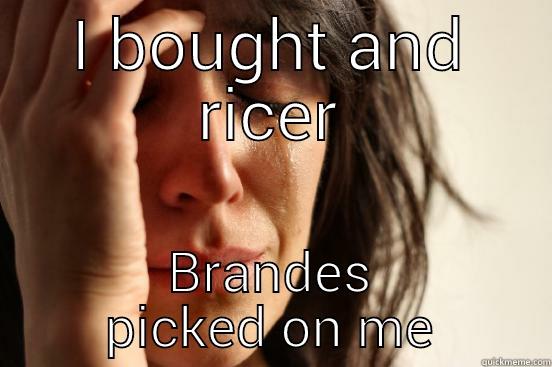 I BOUGHT AND RICER BRANDES PICKED ON ME First World Problems