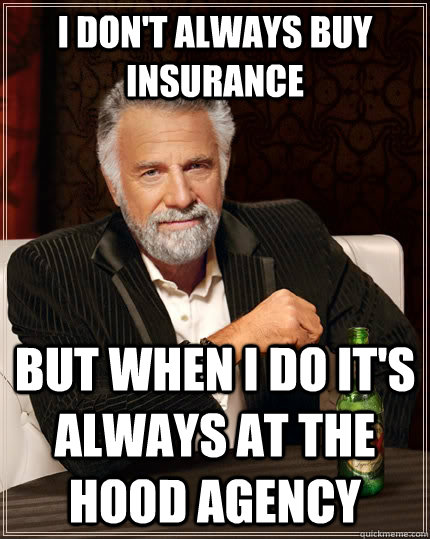 I don't always buy insurance but when I do it's always at the Hood Agency  The Most Interesting Man In The World