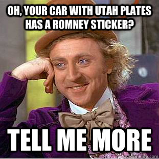 Oh, your car with Utah plates has a Romney Sticker? Tell Me MORE  Condescending Wonka