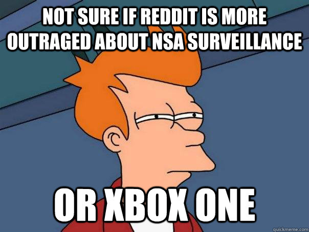 Not sure if Reddit is more outraged about NSA surveillance  Or Xbox One - Not sure if Reddit is more outraged about NSA surveillance  Or Xbox One  Futurama Fry