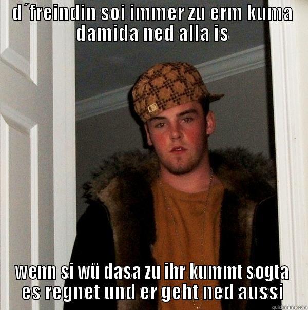 D´FREINDIN SOI IMMER ZU ERM KUMA DAMIDA NED ALLA IS WENN SI WÜ DASA ZU IHR KUMMT SOGTA ES REGNET UND ER GEHT NED AUSSI Scumbag Steve