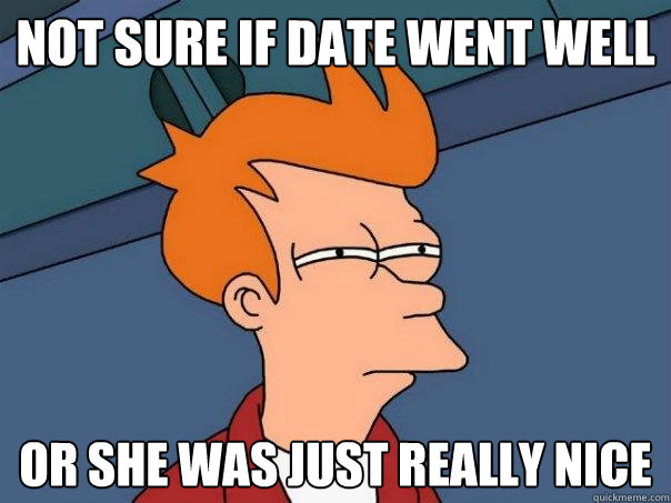 not sure if date went well Or she was just really nice  Futurama Fry