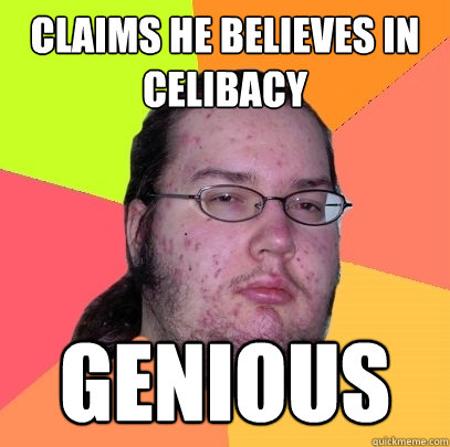 claims he believes in celibacy genious - claims he believes in celibacy genious  Butthurt Dweller