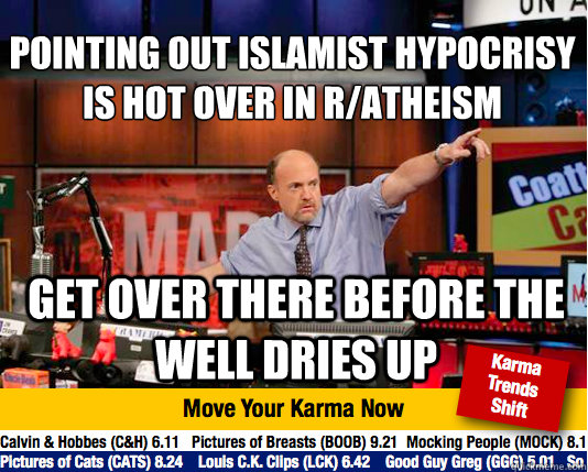 pointing out islamist hypocrisy is hot over in r/atheism  get over there before the well dries up - pointing out islamist hypocrisy is hot over in r/atheism  get over there before the well dries up  Mad Karma with Jim Cramer