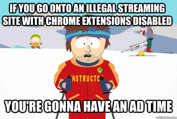 If you go onto an illegal streaming site with Chrome extensions disabled You're gonna have an ad time  South Park Youre Gonna Have a Bad Time