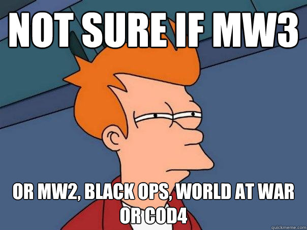 not sure if mw3 or mw2, black ops, world at war or cod4  Futurama Fry