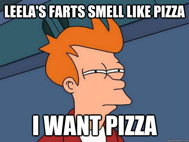 Leela's farts smell like pizza I want Pizza  Futurama Fry