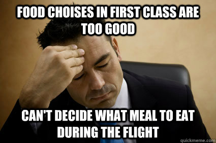 Food choises in first class are too good can't decide what meal to eat during the flight  