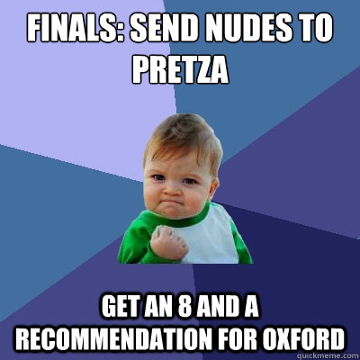 Finals: Send Nudes To Pretza Get an 8 and a recommendation for oxford  Success Kid