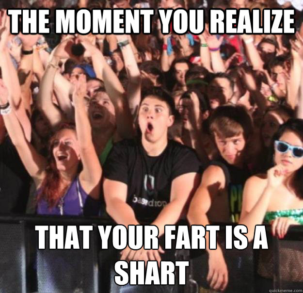 The Moment You Realize That your fart is a shart
 - The Moment You Realize That your fart is a shart
  wolfgang id festival comp