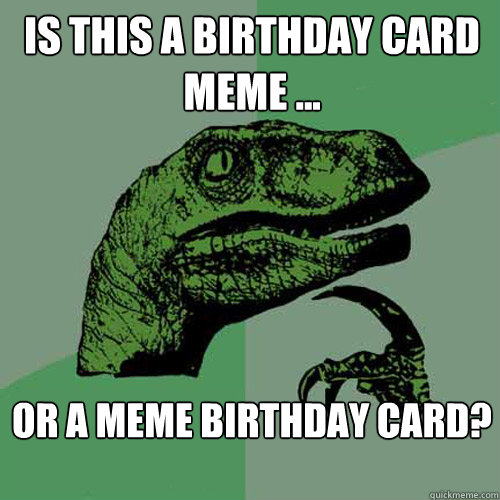 Is this a birthday card meme ... or a meme birthday card?

  Philosoraptor