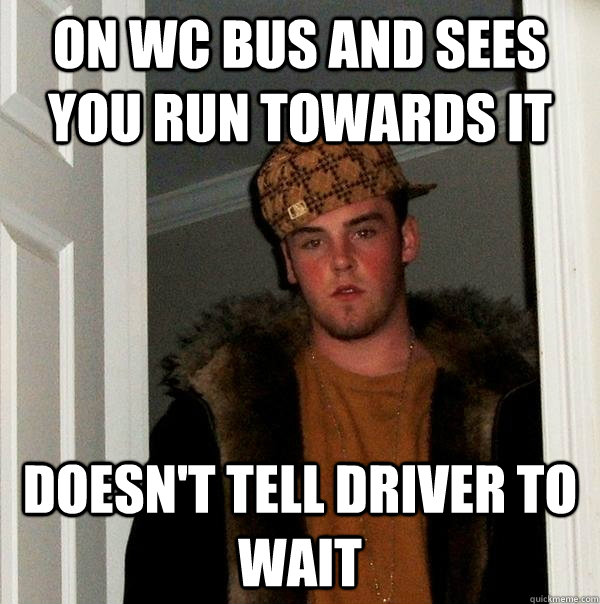 on wc bus and sees you run towards it doesn't tell driver to wait  Scumbag Steve