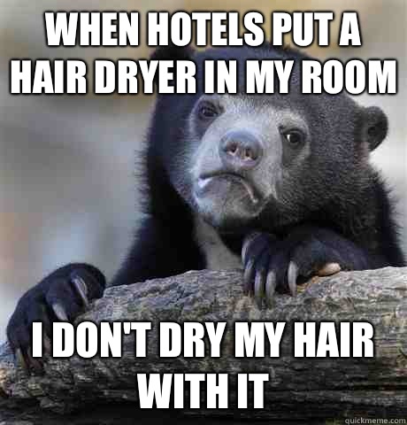 When hotels put a hair dryer in my room I don't dry my hair with it - When hotels put a hair dryer in my room I don't dry my hair with it  Confession Bear