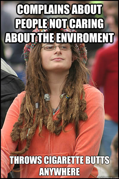 complains about people not caring about the enviroment Throws cigarette butts anywhere  College Liberal