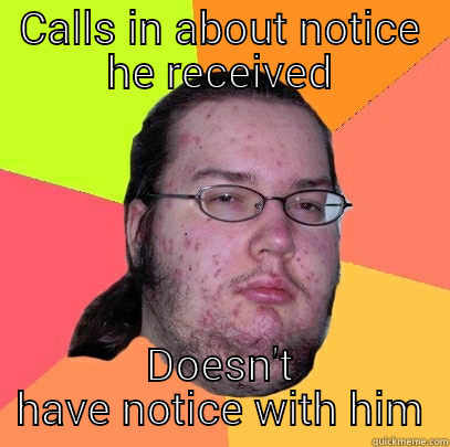 CALLS IN ABOUT NOTICE HE RECEIVED DOESN'T HAVE NOTICE WITH HIM Butthurt Dweller