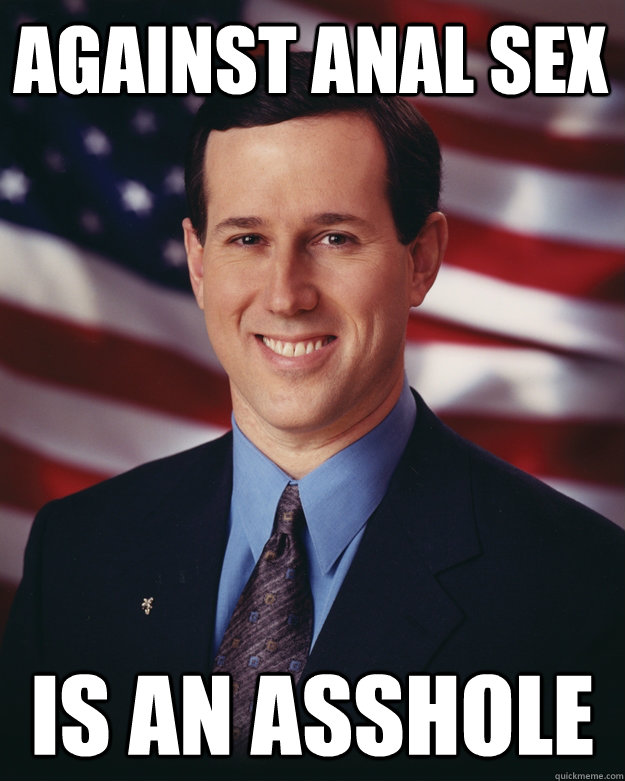 Against anal sex is an asshole  Rick Santorum