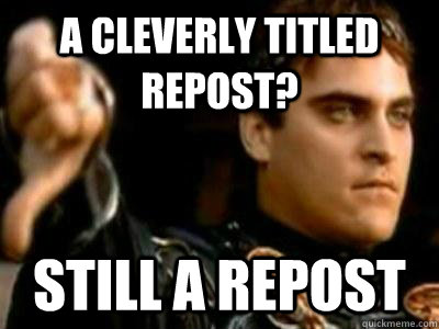 A cleverly titled repost? Still a repost - A cleverly titled repost? Still a repost  Downvoting Roman