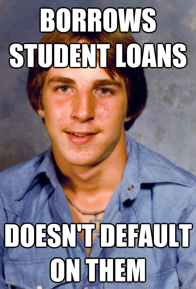 Borrows Student loans doesn't default on them  Old Economy Steven