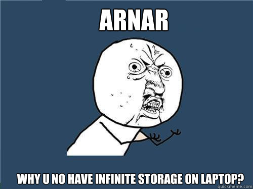 Arnar Why u no have infinite storage on laptop?  Why you no