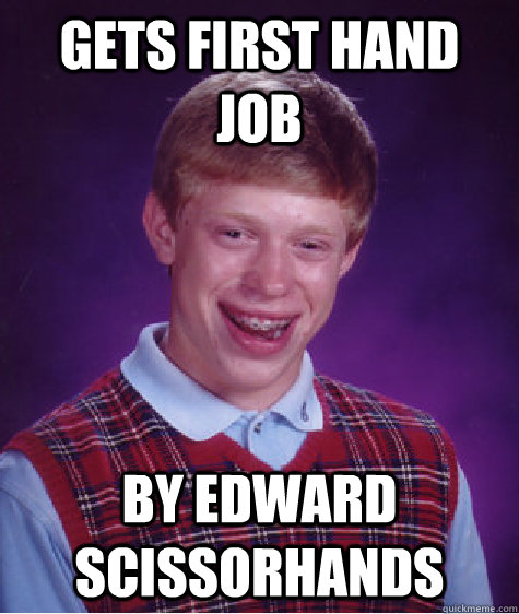 GETS FIRST HAND JOB BY EDWARD SCISSORHANDS - GETS FIRST HAND JOB BY EDWARD SCISSORHANDS  Bad Luck Brian