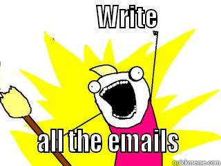 I said I was doing nothing to my boss... -                     WRITE                           ALL THE EMAILS       All The Things