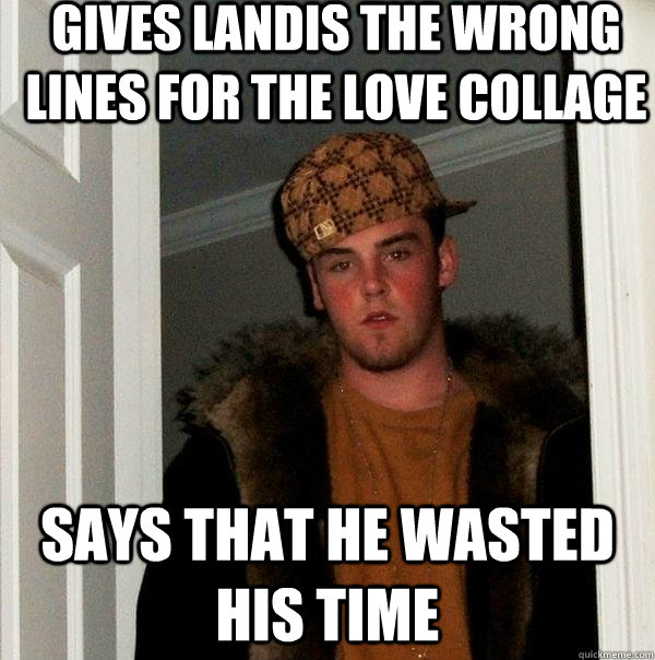 Gives Landis the wrong lines for the love collage says that he wasted his time  Scumbag Steve