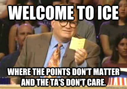 Welcome to ICE where the points don't matter and the TA's don't care.   Whose Line Is It Anyway Meme