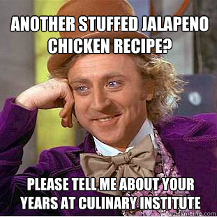 Another stuffed jalapeno chicken recipe? Please tell me about your years at culinary institute  - Another stuffed jalapeno chicken recipe? Please tell me about your years at culinary institute   Willy Wonka Meme