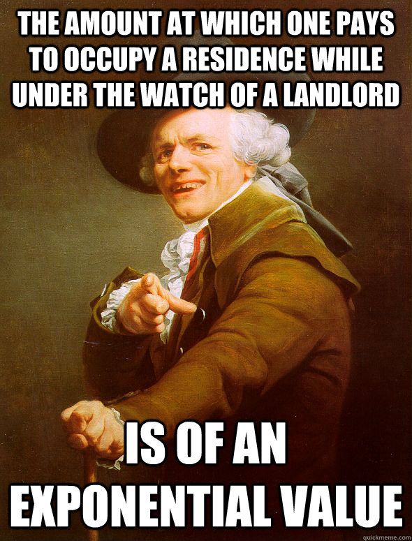 the amount at which one pays to occupy a residence while under the watch of a landlord  is of an exponential value  Joseph Ducreux