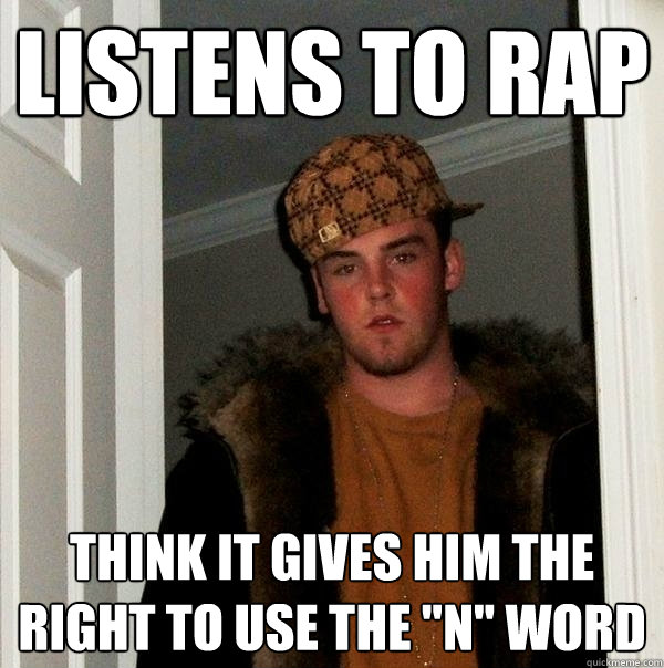 Listens to rap Think it gives him the right to use the 