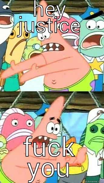 HEY JUSTICE FUCK YOU Push it somewhere else Patrick