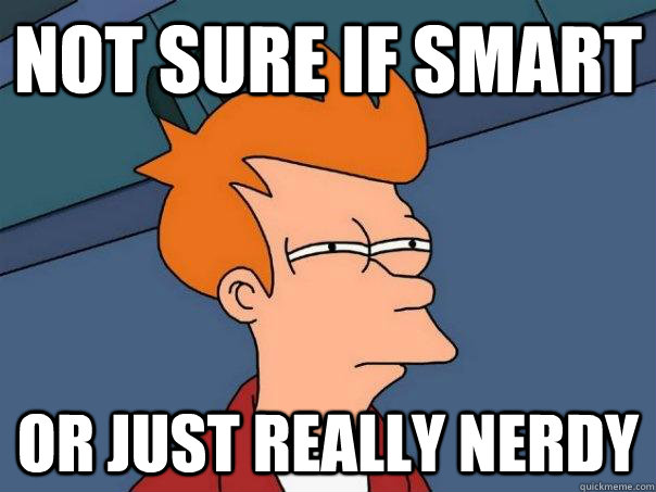 not sure if smart or just really nerdy  Futurama Fry