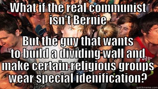 WHAT IF THE REAL COMMUNIST ISN'T BERNIE BUT THE GUY THAT WANTS TO BUILD A DIVIDING WALL AND MAKE CERTAIN RELIGIOUS GROUPS WEAR SPECIAL IDENIFICATION? Sudden Clarity Clarence