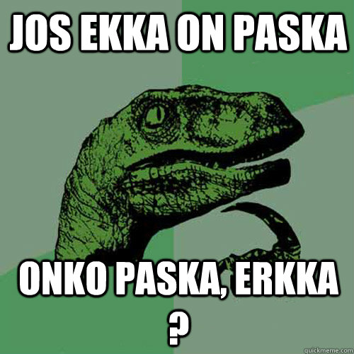 Jos ekka on paska onko paska, erkka ?  Philosoraptor