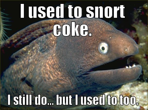 I USED TO SNORT COKE. I STILL DO... BUT I USED TO TOO. Bad Joke Eel