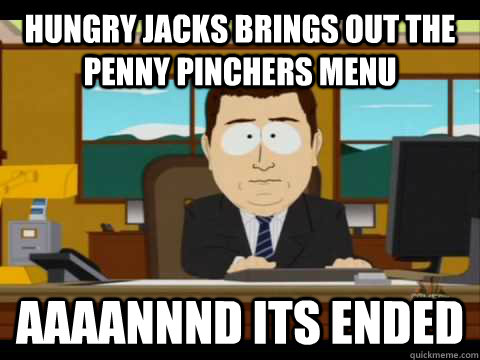 hungry jacks brings out the penny pinchers menu Aaaannnd its ended  Aaand its gone