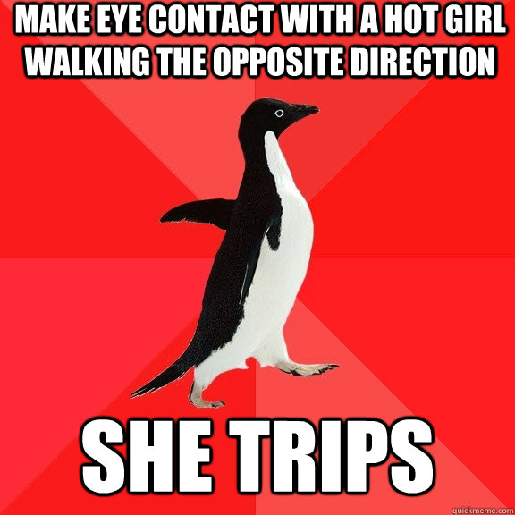 make eye contact with a hot girl walking the opposite direction she trips  Socially Awesome Penguin