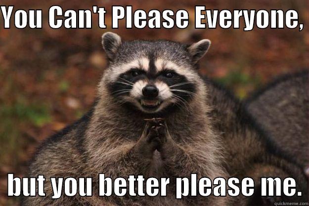 YOU CAN'T PLEASE EVERYONE,    BUT YOU BETTER PLEASE ME. Evil Plotting Raccoon