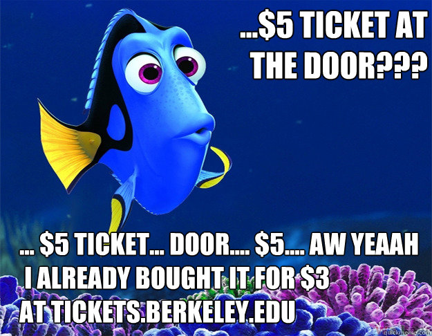 ...$5 ticket at     
     the door??? ... $5 ticket... Door.... $5.... AW yeaah
 i already bought it for $3
at tickets.berkeley.edu  dory