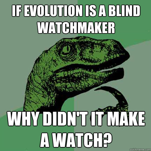 if evolution is a blind watchmaker why didn't it make a watch?  Philosoraptor