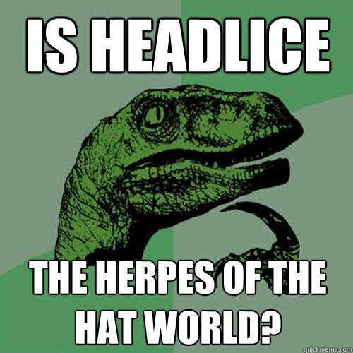 Is headlice The herpes of the hat world?  Philosoraptor