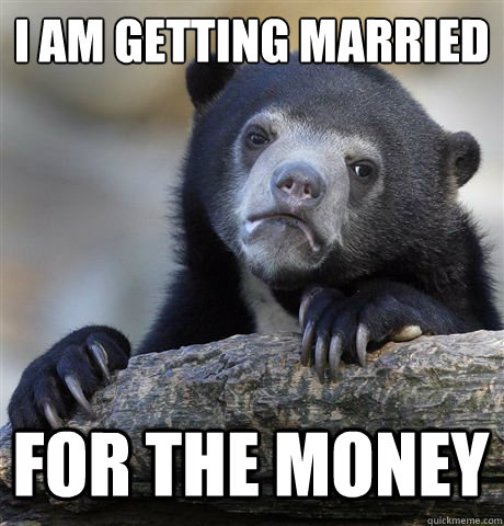 I AM GETTING MARRIED FOR THE MONEY - I AM GETTING MARRIED FOR THE MONEY  Confession Bear