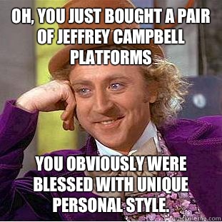 Oh, you just bought a pair of Jeffrey Campbell platforms You obviously were blessed with unique personal style. - Oh, you just bought a pair of Jeffrey Campbell platforms You obviously were blessed with unique personal style.  Condescending Wonka