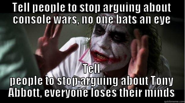 TELL PEOPLE TO STOP ARGUING ABOUT CONSOLE WARS, NO ONE BATS AN EYE TELL PEOPLE TO STOP ARGUING ABOUT TONY ABBOTT, EVERYONE LOSES THEIR MINDS Joker Mind Loss